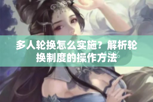 多人輪換怎么實施？解析輪換制度的操作方法