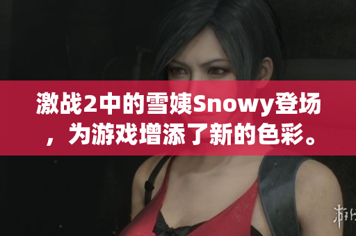 激戰(zhàn)2中的雪姨Snowy登場，為游戲增添了新的色彩。