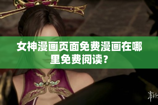 女神漫畫頁面免費漫畫在哪里免費閱讀？