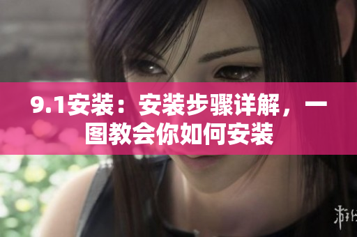 9.1安裝：安裝步驟詳解，一圖教會(huì)你如何安裝