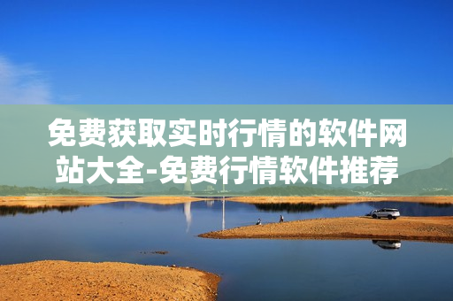 免費(fèi)獲取實(shí)時(shí)行情的軟件網(wǎng)站大全-免費(fèi)行情軟件推薦及下載
