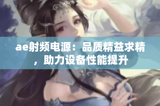 ae射頻電源：品質(zhì)精益求精，助力設(shè)備性能提升