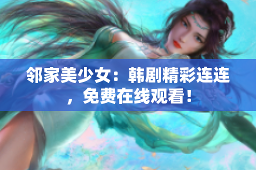 鄰家美少女：韓劇精彩連連，免費在線觀看！