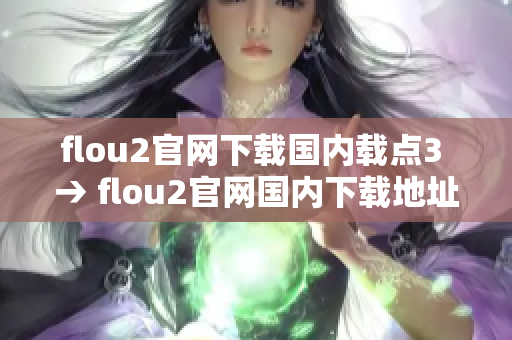 flou2官網(wǎng)下載國內(nèi)載點3 → flou2官網(wǎng)國內(nèi)下載地址3分享