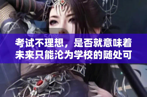 考試不理想，是否就意味著未來只能淪為學(xué)校的隨處可見的‘陷阱’？