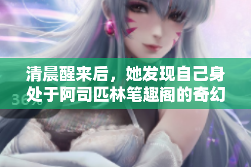 清晨醒來后，她發(fā)現(xiàn)自己身處于阿司匹林筆趣閣的奇幻世界