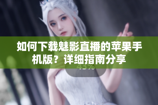 如何下載魅影直播的蘋果手機(jī)版？詳細(xì)指南分享