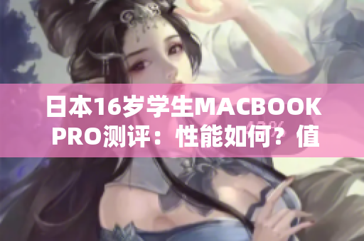 日本16歲學(xué)生MACBOOK PRO測評(píng)：性能如何？值得購買嗎？