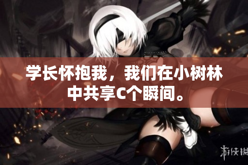 學(xué)長懷抱我，我們在小樹林中共享C個(gè)瞬間。