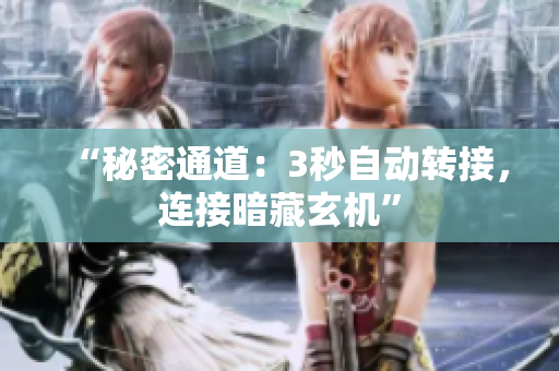 “秘密通道：3秒自動轉(zhuǎn)接，連接暗藏玄機(jī)”
