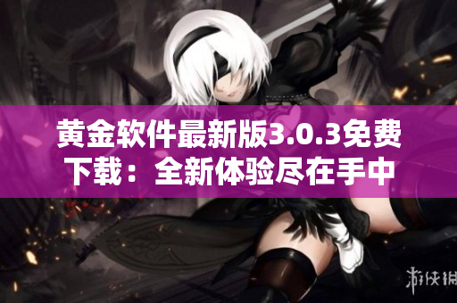 黃金軟件最新版3.0.3免費(fèi)下載：全新體驗(yàn)盡在手中