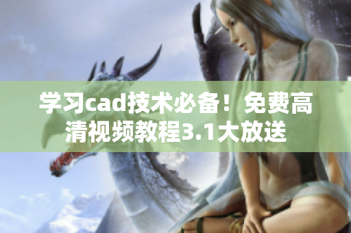 學(xué)習(xí)cad技術(shù)必備！免費(fèi)高清視頻教程3.1大放送