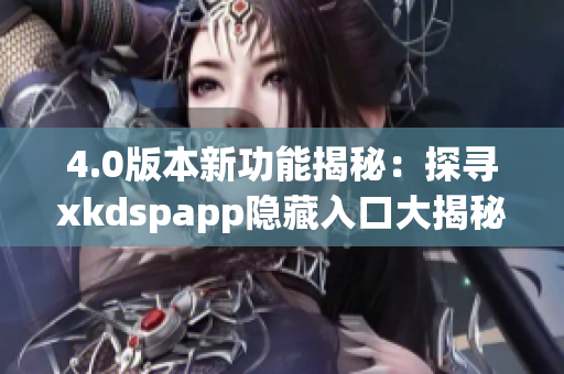 4.0版本新功能揭秘：探尋xkdspapp隱藏入口大揭秘