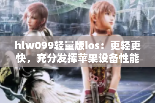 hlw099輕量版ios：更輕更快，充分發(fā)揮蘋果設(shè)備性能