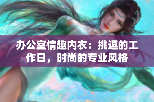 辦公室情趣內(nèi)衣：挑逗的工作日，時尚的專業(yè)風(fēng)格