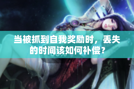當(dāng)被抓到自我獎勵時，丟失的時間該如何補(bǔ)償？
