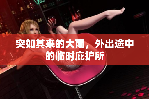 突如其來的大雨，外出途中的臨時(shí)庇護(hù)所