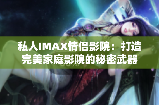私人IMAX情侶影院：打造完美家庭影院的秘密武器