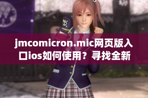 jmcomicron.mic網(wǎng)頁(yè)版入口ios如何使用？尋找全新的入口方式