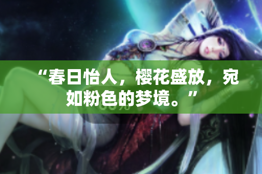 “春日怡人，櫻花盛放，宛如粉色的夢(mèng)境。”