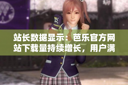 站長(zhǎng)數(shù)據(jù)顯示：芭樂(lè)官方網(wǎng)站下載量持續(xù)增長(zhǎng)，用戶滿意度高