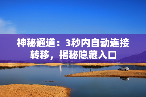 神秘通道：3秒內(nèi)自動(dòng)連接轉(zhuǎn)移，揭秘隱藏入口