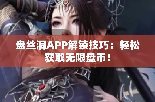 盤絲洞APP解鎖技巧：輕松獲取無限盤幣！