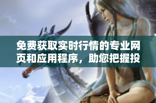 免費獲取實時行情的專業(yè)網(wǎng)頁和應(yīng)用程序，助您把握投資良機