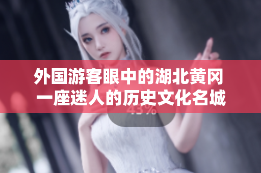 外國游客眼中的湖北黃岡 一座迷人的歷史文化名城