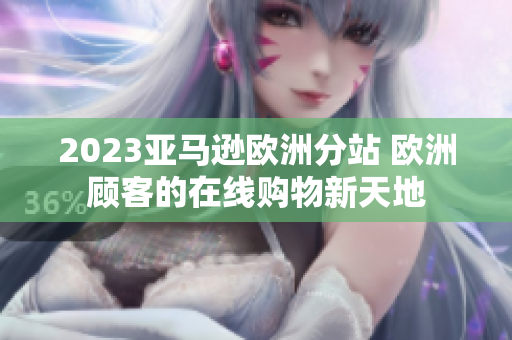 2023亞馬遜歐洲分站 歐洲顧客的在線購物新天地