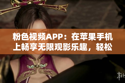 粉色視頻APP：在蘋果手機上暢享無限觀影樂趣，輕松下載安裝！