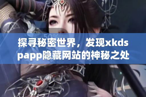 探尋秘密世界，發(fā)現(xiàn)xkdspapp隱藏網(wǎng)站的神秘之處