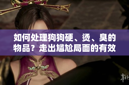 如何處理狗狗硬、燙、臭的物品？走出尷尬局面的有效方法