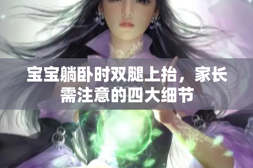寶寶躺臥時雙腿上抬，家長需注意的四大細節(jié)