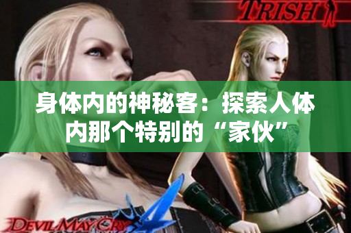 身體內(nèi)的神秘客：探索人體內(nèi)那個特別的“家伙”