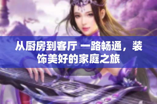從廚房到客廳 一路暢通，裝飾美好的家庭之旅