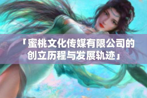 「蜜桃文化傳媒有限公司的創(chuàng)立歷程與發(fā)展軌跡」