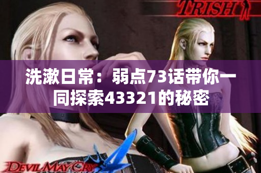 洗漱日常：弱點(diǎn)73話帶你一同探索43321的秘密