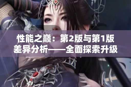 性能之巔：第2版與第1版差異分析——全面探索升級(jí)的技術(shù)革新