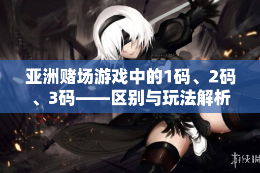 亞洲賭場(chǎng)游戲中的1碼、2碼、3碼——區(qū)別與玩法解析