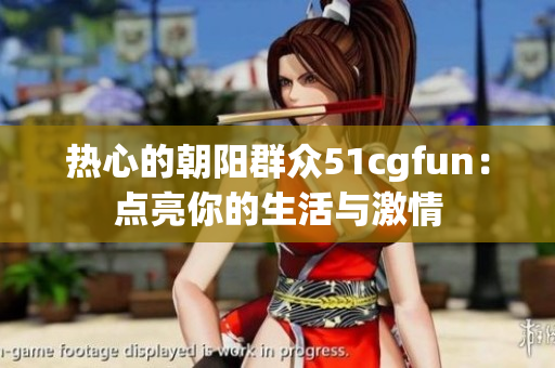 熱心的朝陽(yáng)群眾51cgfun：點(diǎn)亮你的生活與激情