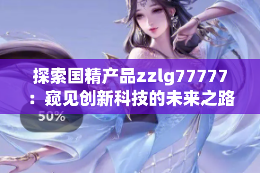 探索國(guó)精產(chǎn)品zzlg77777：窺見(jiàn)創(chuàng)新科技的未來(lái)之路