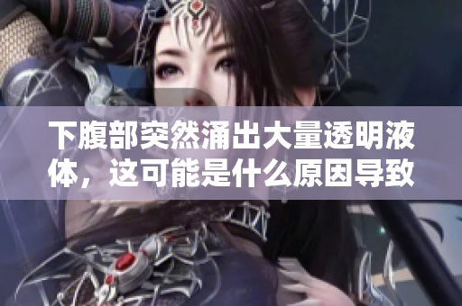 下腹部突然涌出大量透明液體，這可能是什么原因?qū)е碌模? title=