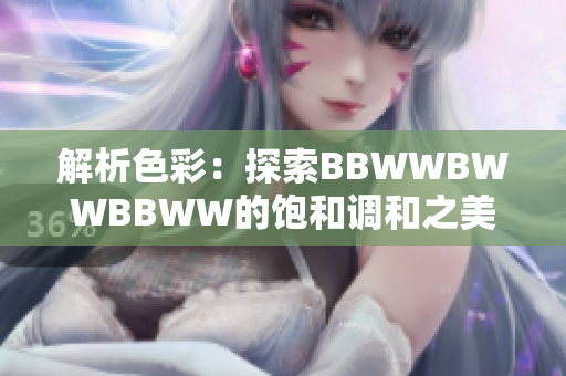 解析色彩：探索BBWWBWWBBWW的飽和調(diào)和之美