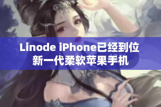 Linode iPhone已經(jīng)到位 新一代柔軟蘋果手機(jī)