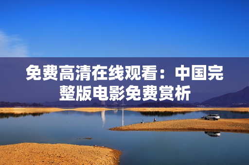 免費高清在線觀看：中國完整版電影免費賞析