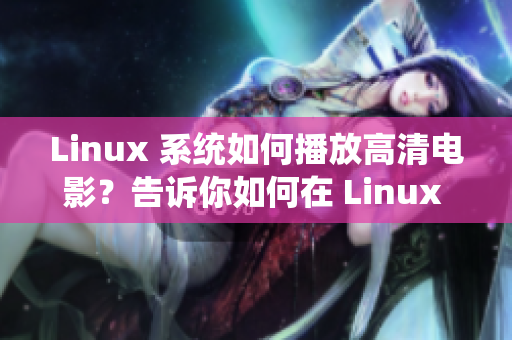 Linux 系統(tǒng)如何播放高清電影？告訴你如何在 Linux 上播放高清電影