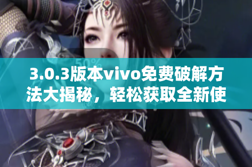 3.0.3版本vivo免費破解方法大揭秘，輕松獲取全新使用體驗