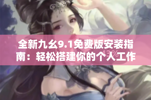 全新九幺9.1免費版安裝指南：輕松搭建你的個人工作平臺