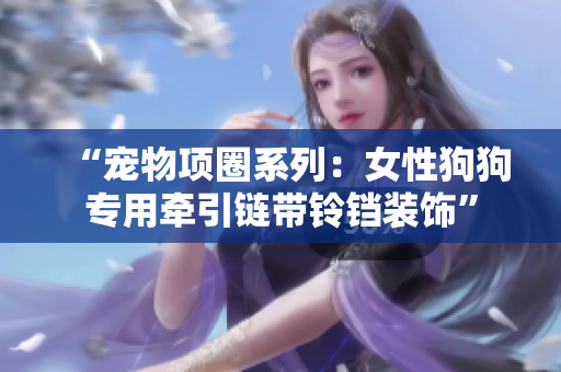“寵物項圈系列：女性狗狗專用牽引鏈帶鈴鐺裝飾”